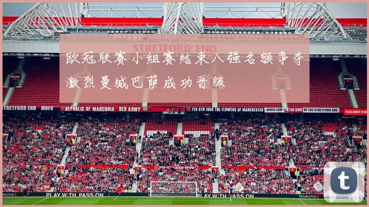 欧冠联赛小组赛结束八强名额争夺激烈曼城巴萨成功晋级