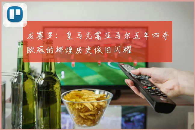 龙赛罗：皇马无需亚马尔五年四夺欧冠的辉煌历史依旧闪耀