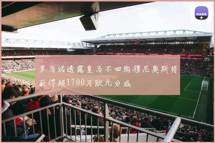 罗马诺透露皇马不回购穆尼奥斯将获得超1700万欧元分成