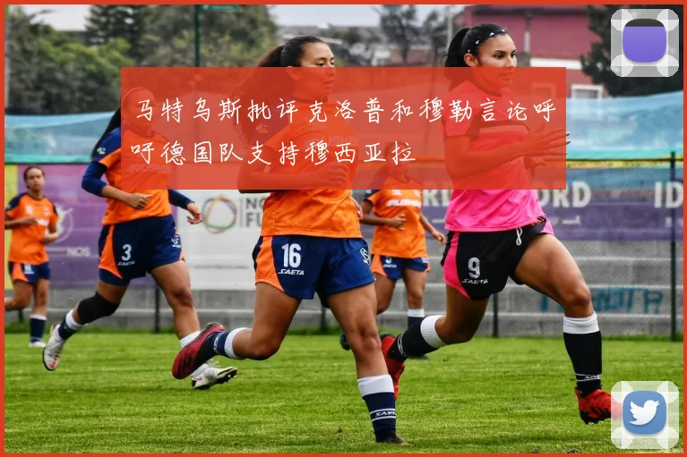 马特乌斯批评克洛普和穆勒言论呼吁德国队支持穆西亚拉
