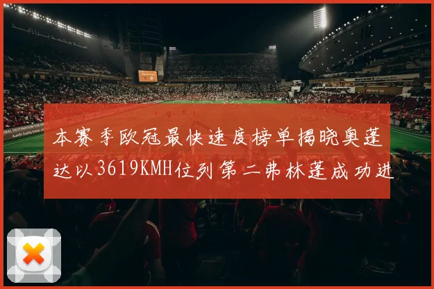 本赛季欧冠最快速度榜单揭晓奥蓬达以3619KMH位列第二弗林蓬成功进军前十