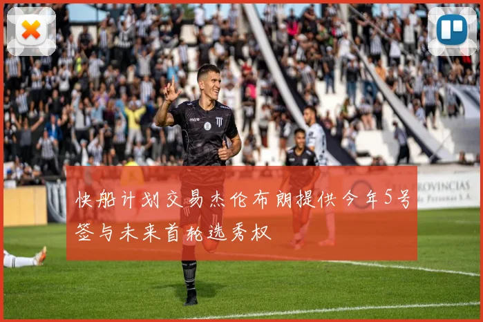 快船计划交易杰伦布朗提供今年5号签与未来首轮选秀权