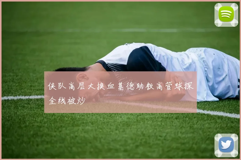 侠队高层大换血基德助教高管球探全线被炒