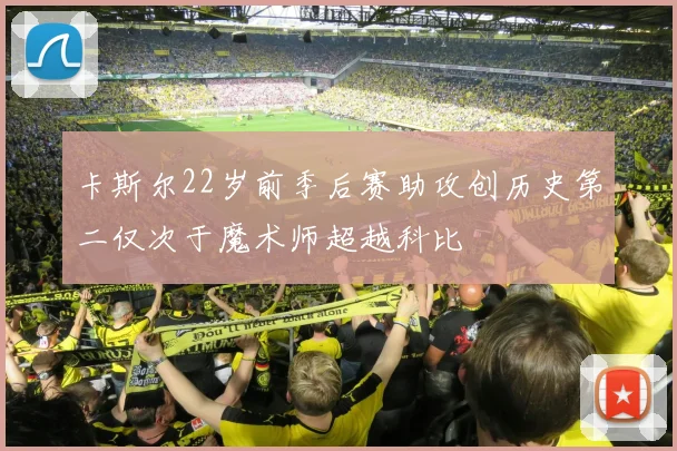 卡斯尔22岁前季后赛助攻创历史第二仅次于魔术师超越科比