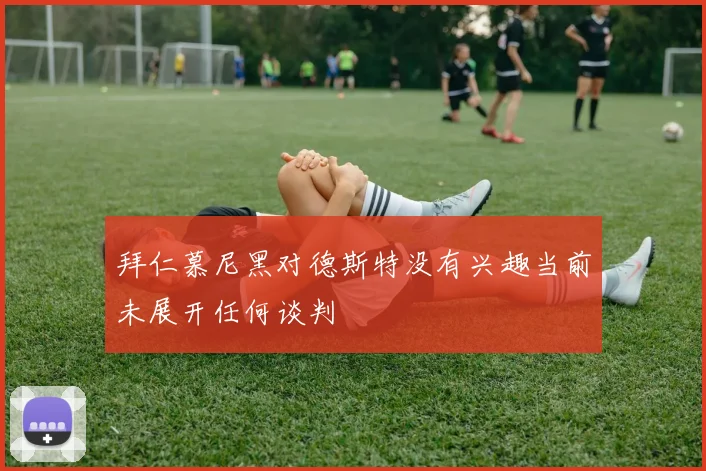 拜仁慕尼黑对德斯特没有兴趣当前未展开任何谈判