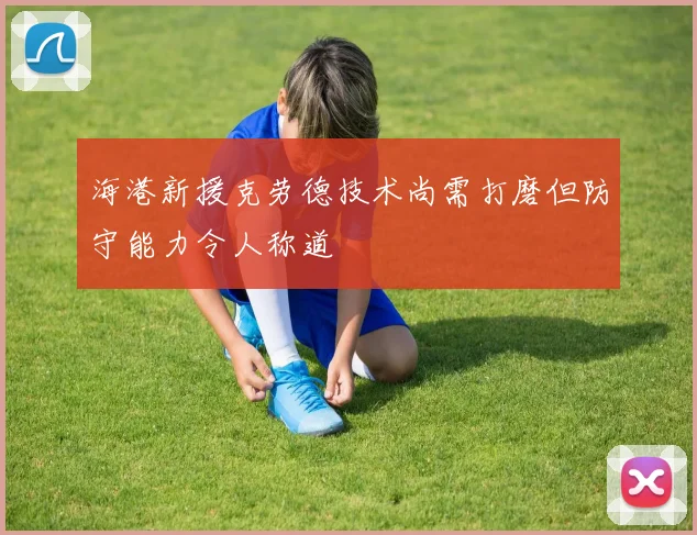 海港新援克劳德技术尚需打磨但防守能力令人称道
