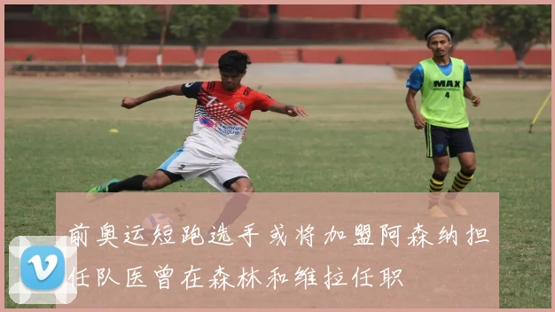 前奥运短跑选手或将加盟阿森纳担任队医曾在森林和维拉任职