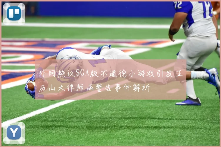 外网热议SGA版不道德小游戏引发亚历山大律师函警告事件解析